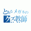 とあるメガネのクズ教師（金井　俊典）