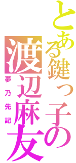 とある鍵っ子の渡辺麻友（夢乃先記）