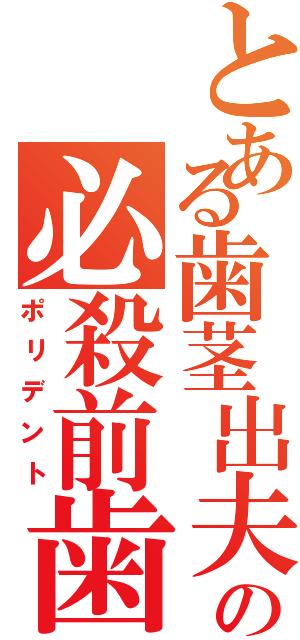 とある歯茎出夫の必殺前歯（ポリデント）