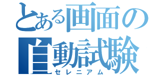 とある画面の自動試験（セレニアム）