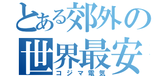 とある郊外の世界最安（コジマ電気）