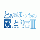 とあるぼっちのひとり言Ⅱ（負け惜しみ）