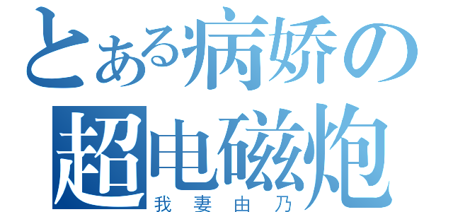 とある病娇の超电磁炮（我妻由乃）