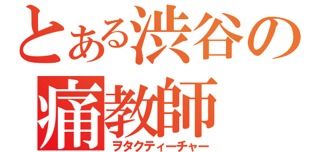 とある渋谷の痛教師（ヲタクティーチャー）