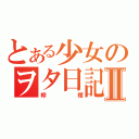 とある少女のヲタ日記Ⅱ（檸檬）