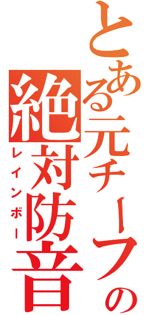 とある元チーフの絶対防音（レインボー）