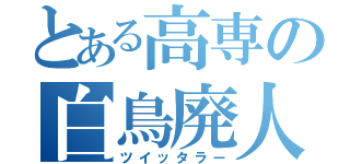 とある高専の白鳥廃人（ツイッタラー）