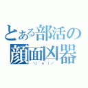 とある部活の顔面凶器（ ＼（＾ｏ＾）／ ）