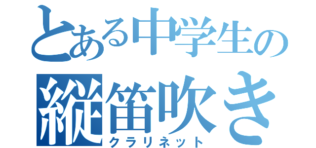 とある中学生の縦笛吹き（クラリネット）