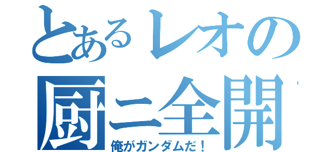 とあるレオの厨ニ全開（俺がガンダムだ！）