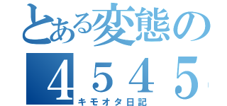 とある変態の４５４５録（キモオタ日記）