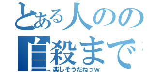 とある人のの自殺まで（楽しそうだねっｗ）