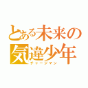 とある未来の気違少年（チャージマン）