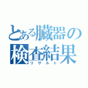 とある臓器の検査結果（リザルト）