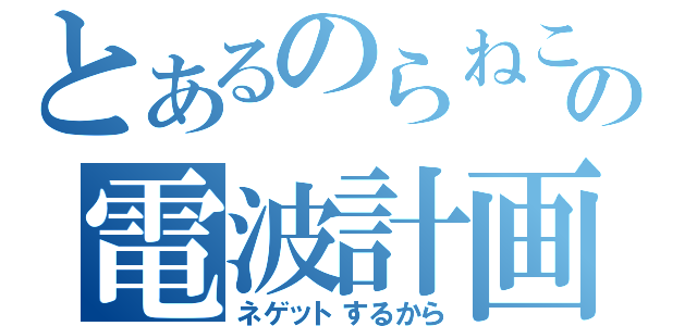 とあるのらねこの電波計画（ネゲットするから）