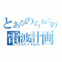 とあるのらねこの電波計画（ネゲットするから）