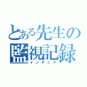 とある先生の監視記録（インデック）