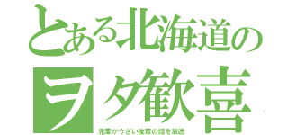 とある北海道のヲタ歓喜（先輩がうざい後輩の話を放送）