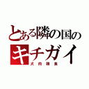 とある隣の国のキチガイ（犬肉韓食）