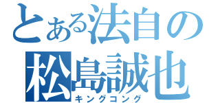 とある法自の松島誠也（キングコング）