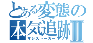 とある変態の本気追跡Ⅱ（マジストーカー）