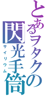 とあるヲタクの閃光手筒（サイリウム）