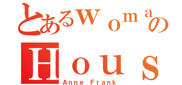 とあるｗｏｍａｎのＨｏｕｓｅ（Ａｎｎｅ Ｆｒａｎｋ）