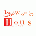 とあるｗｏｍａｎのＨｏｕｓｅ（Ａｎｎｅ Ｆｒａｎｋ）