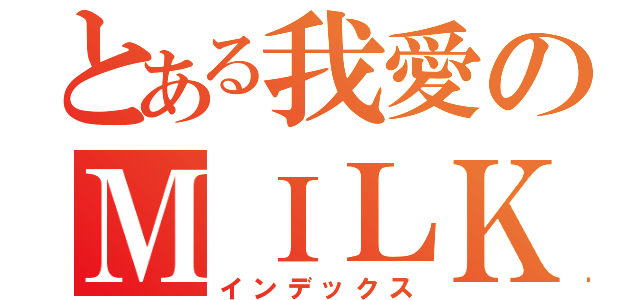 とある我愛のＭＩＬＫ皇包（インデックス）