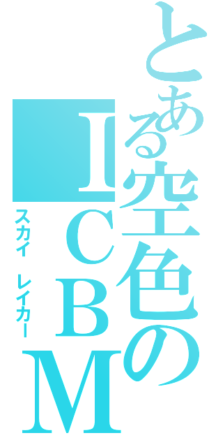 とある空色のＩＣＢＭ（スカイ レイカー）