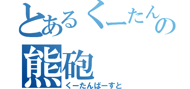 とあるくーたんの熊砲（くーたんばーすと）