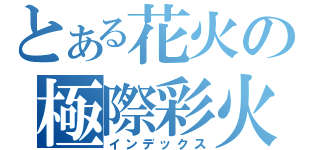 とある花火の極際彩火薬（インデックス）