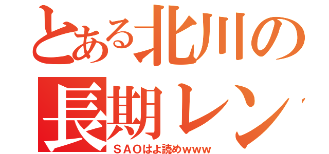 とある北川の長期レンタル（ＳＡＯはよ読めｗｗｗ）