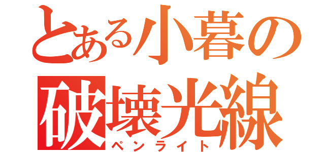 とある小暮の破壊光線（ペンライト）