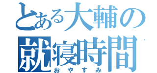 とある大輔の就寝時間（おやすみ）