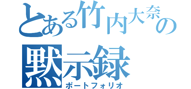 とある竹内大奈の黙示録（ポートフォリオ）