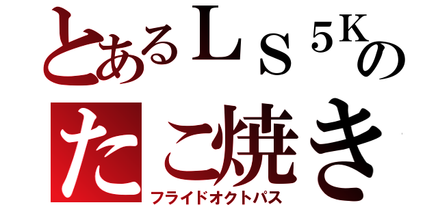 とあるＬＳ５Ｋのたこ焼き（フライドオクトパス）