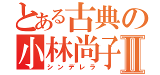 とある古典の小林尚子Ⅱ（シンデレラ）