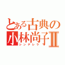 とある古典の小林尚子Ⅱ（シンデレラ）