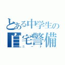 とある中学生の自宅警備員（ニート）