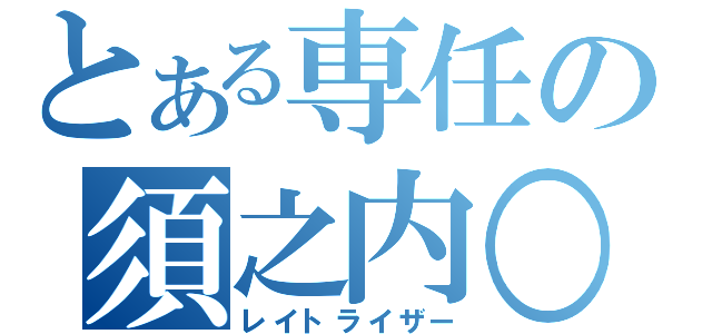 とある専任の須之内○人（レイトライザー）