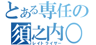 とある専任の須之内○人（レイトライザー）