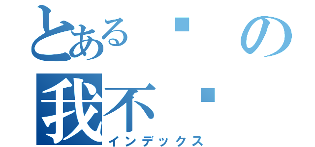 とある饿の我不懂（インデックス）