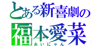 とある新喜劇の福本愛菜（あいにゃん）