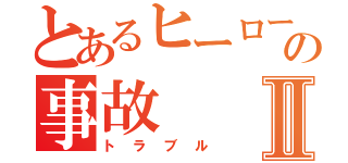 とあるヒーローの事故Ⅱ（トラブル）