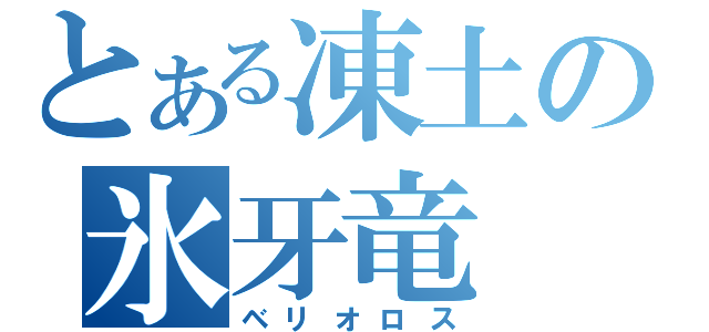 とある凍土の氷牙竜（ベリオロス）