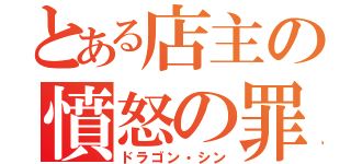 とある店主の憤怒の罪（ドラゴン・シン）