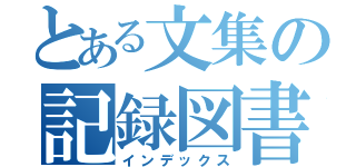 とある文集の記録図書館（インデックス）