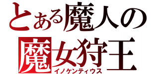 とある魔人の魔女狩王（イノケンティウス）