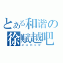 とある和谐の徐赋越吧（和谐你全家）